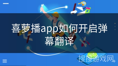 喜萝播app如何开启弹幕翻译 喜萝播app如何开启弹幕翻译