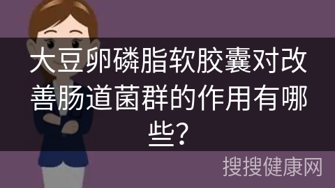 大豆卵磷脂软胶囊对改善肠道菌群的作用有哪些？