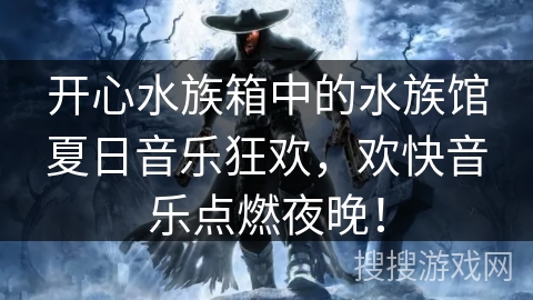 开心水族箱中的水族馆夏日音乐狂欢,欢快音乐点燃夜晚! 开心水族箱中的水族馆夏日音乐狂欢,欢快音乐点燃夜晚!