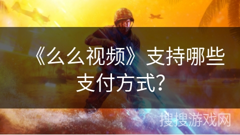 《么么视频》支持哪些支付方式？