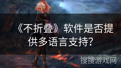 《不折叠》软件是否提供多语言支持? 《不折叠》软件是否提供多语言支持?