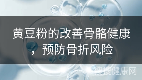 黄豆粉的改善骨骼健康，预防骨折风险