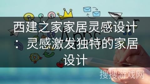 西建之家家居灵感设计：灵感激发独特的家居设计