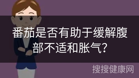 番茄是否有助于缓解腹部不适和胀气？