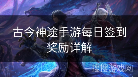 古今神途手游每日签到奖励详解