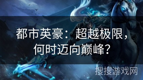 都市英豪：超越极限，何时迈向巅峰？