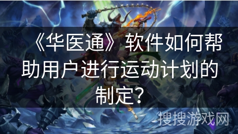 《华医通》软件如何帮助用户进行运动计划的制定？