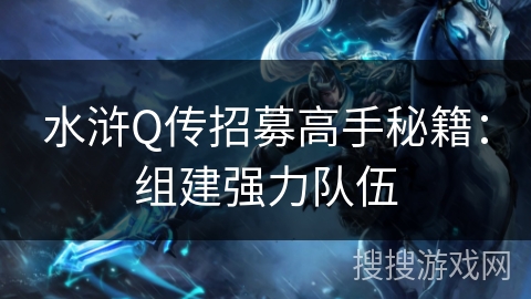 水浒Q传招募高手秘籍：组建强力队伍