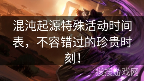 混沌起源特殊活动时间表，不容错过的珍贵时刻！