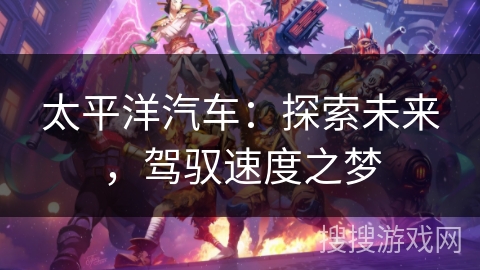 太平洋汽车：探索未来，驾驭速度之梦
