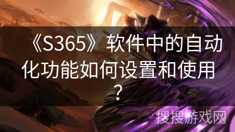 《S365》软件中的自动化功能如何设置和使用？