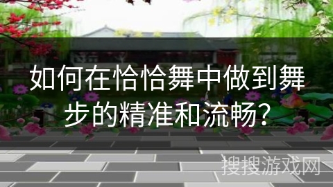 如何在恰恰舞中做到舞步的精准和流畅？