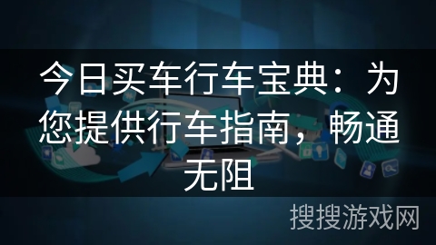 今日买车行车宝典：为您提供行车指南，畅通无阻