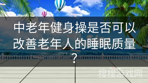 中老年健身操是否可以改善老年人的睡眠质量？