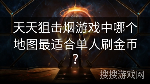 天天狙击烟游戏中哪个地图最适合单人刷金币？