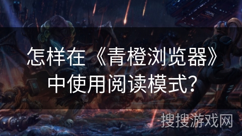 怎样在《青橙浏览器》中使用阅读模式？