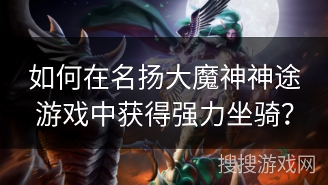 如何在名扬大魔神神途游戏中获得强力坐骑? 如何在名扬大魔神神途游戏中获得强力坐骑?
