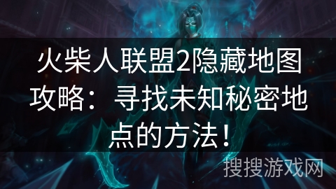 火柴人联盟2隐藏地图攻略：寻找未知秘密地点的方法！