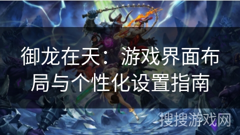 御龙在天:游戏界面布局与个性化设置指南 御龙在天:游戏界面布局与个性化设置指南