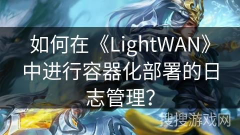 如何在《LightWAN》中进行容器化部署的日志管理？