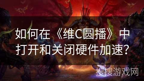 如何在《维C圆播》中打开和关闭硬件加速？