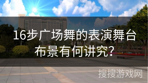 16步广场舞的表演舞台布景有何讲究？