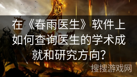 在《春雨医生》软件上如何查询医生的学术成就和研究方向？