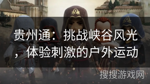 贵州通：挑战峡谷风光，体验刺激的户外运动