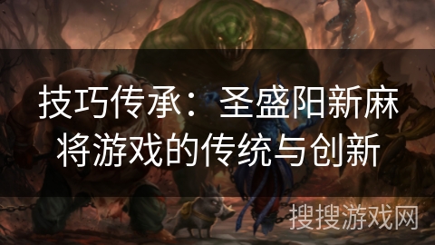 技巧传承：圣盛阳新麻将游戏的传统与创新