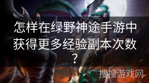 怎样在绿野神途手游中获得更多经验副本次数？
