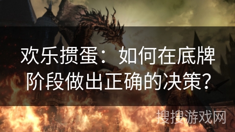 欢乐掼蛋：如何在底牌阶段做出正确的决策？