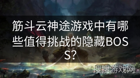 筋斗云神途游戏中有哪些值得挑战的隐藏BOSS？