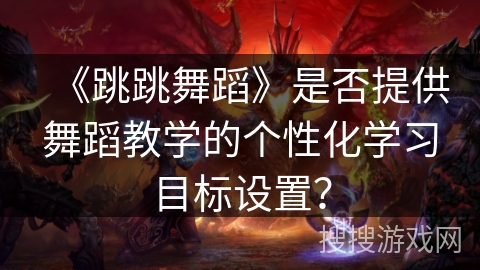 《跳跳舞蹈》是否提供舞蹈教学的个性化学习目标设置？