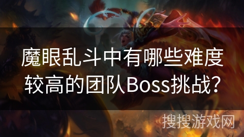 魔眼乱斗中有哪些难度较高的团队Boss挑战? 魔眼乱斗中有哪些难度较高的团队Boss挑战?