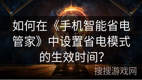 如何在《手机智能省电管家》中设置省电模式的生效时间？