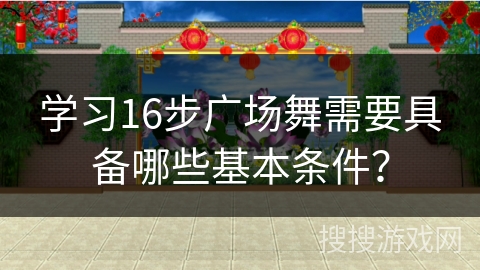学习16步广场舞需要具备哪些基本条件？