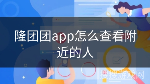 隆团团app怎么查看附近的人