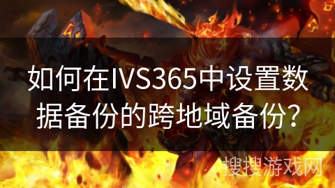 如何在IVS365中设置数据备份的跨地域备份? 如何在IVS365中设置数据备份的跨地域备份?