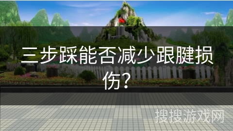三步踩能否减少跟腱损伤? 三步踩能否减少跟腱损伤?