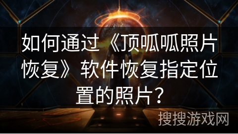 如何通过《顶呱呱照片恢复》软件恢复指定位置的照片？
