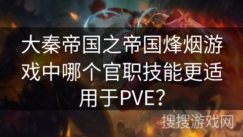 大秦帝国之帝国烽烟游戏中哪个官职技能更适用于PVE？