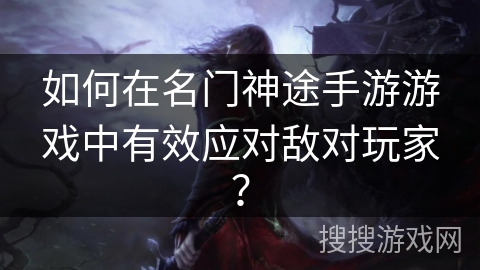 如何在名门神途手游游戏中有效应对敌对玩家？