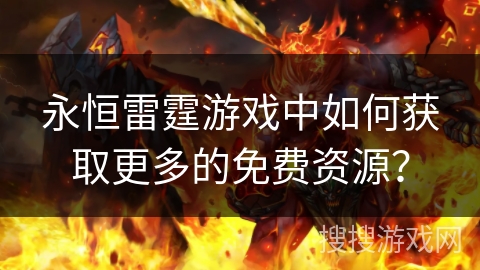 永恒雷霆游戏中如何获取更多的免费资源？