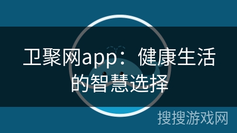 卫聚网app：健康生活的智慧选择