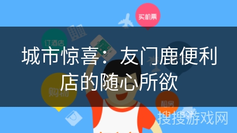 城市惊喜：友门鹿便利店的随心所欲