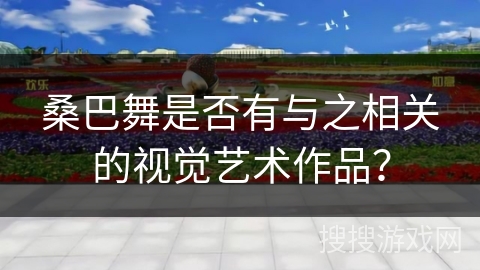 桑巴舞是否有与之相关的视觉艺术作品？