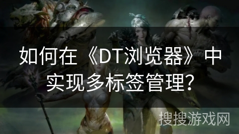 如何在《DT浏览器》中实现多标签管理？