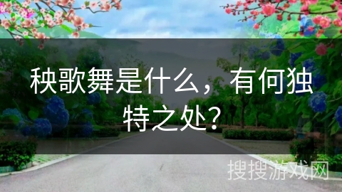 秧歌舞是什么，有何独特之处？