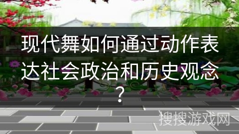 现代舞如何通过动作表达社会政治和历史观念？