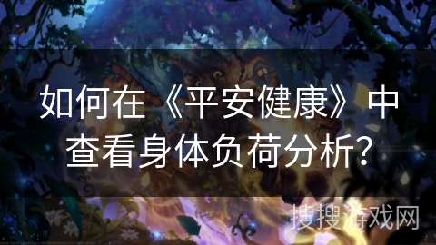 如何在《平安健康》中查看身体负荷分析？